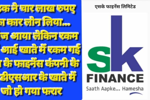 Sk Finance ने किया कार लोन पास लेकिन ऋण के चार धधलाख गए कंपनी के ही DSR के खाते में, फरार